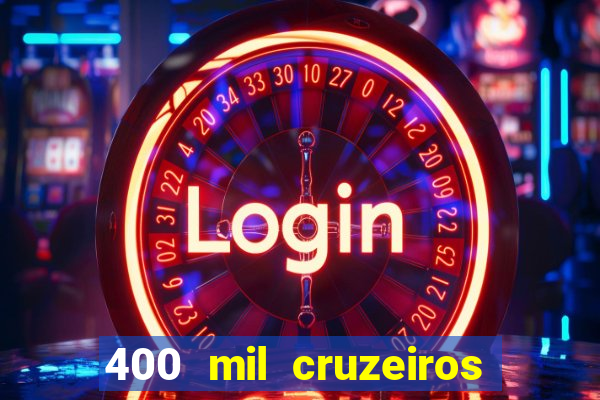 400 mil cruzeiros em reais